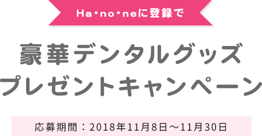 Hanoneに登録で豪華デンタルグッズプレゼントキャンペーン 応募期間：2018年11月8日～11月30日